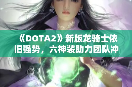 《DOTA2》新版龙骑士依旧强势，六神装助力团队冲锋陷阵