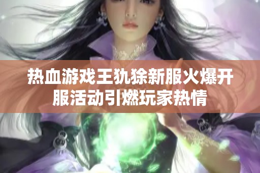 热血游戏王犰狳新服火爆开服活动引燃玩家热情