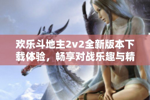 欢乐斗地主2v2全新版本下载体验，畅享对战乐趣与精彩牌局