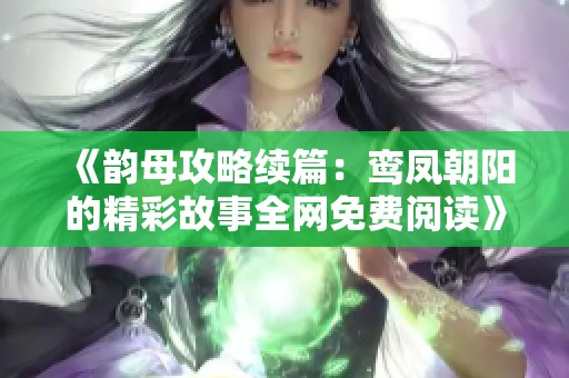 《韵母攻略续篇：鸾凤朝阳的精彩故事全网免费阅读》