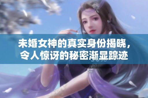 未婚女神的真实身份揭晓，令人惊讶的秘密渐显踪迹