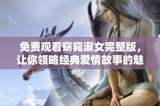 免费观看窈窕淑女完整版，让你领略经典爱情故事的魅力