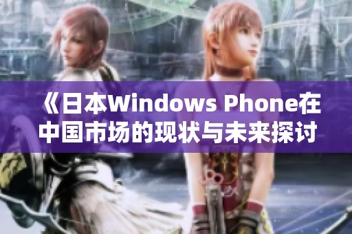 《日本Windows Phone在中国市场的现状与未来探讨》