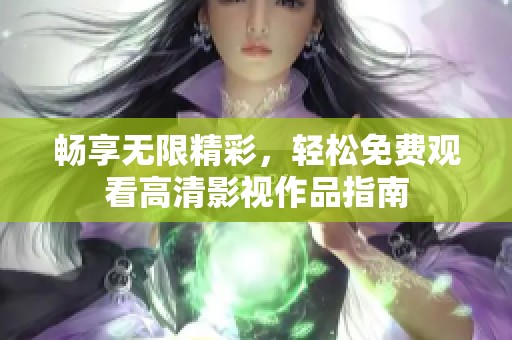 畅享无限精彩，轻松免费观看高清影视作品指南