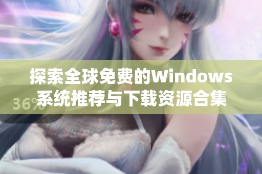 探索全球免费的Windows系统推荐与下载资源合集