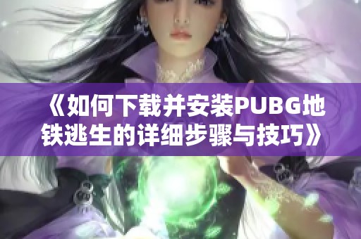 《如何下载并安装PUBG地铁逃生的详细步骤与技巧》