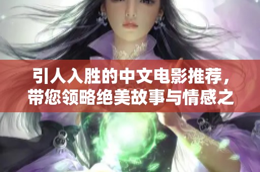 引人入胜的中文电影推荐，带您领略绝美故事与情感之旅