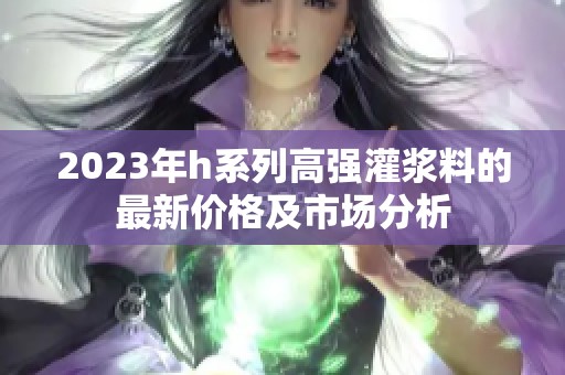 2023年h系列高强灌浆料的最新价格及市场分析