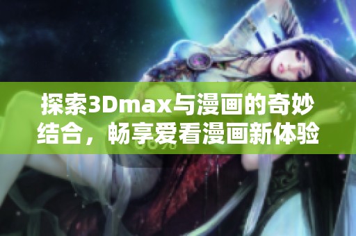 探索3Dmax与漫画的奇妙结合，畅享爱看漫画新体验