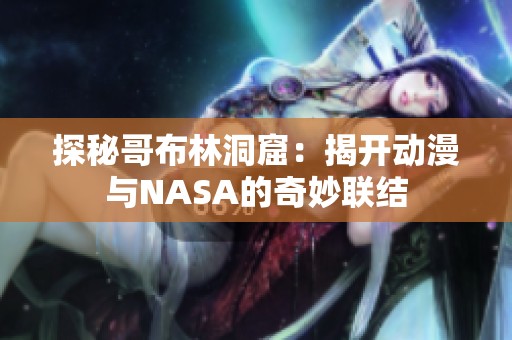 探秘哥布林洞窟：揭开动漫与NASA的奇妙联结