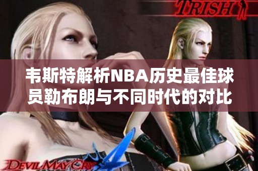 韦斯特解析NBA历史最佳球员勒布朗与不同时代的对比分析