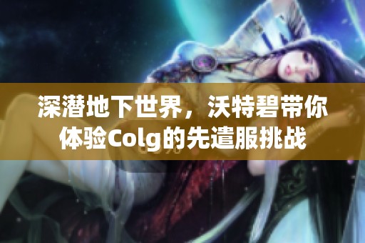 深潜地下世界，沃特碧带你体验Colg的先遣服挑战