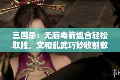 三国杀：无脑毒箭组合轻松取胜，文和乱武巧妙收割敌人