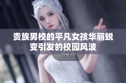 贵族男校的平凡女孩华丽蜕变引发的校园风波