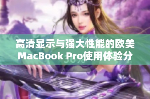 高清显示与强大性能的欧美MacBook Pro使用体验分析