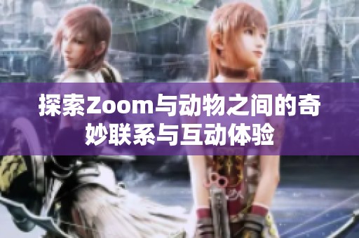 探索Zoom与动物之间的奇妙联系与互动体验