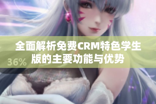 全面解析免费CRM特色学生版的主要功能与优势