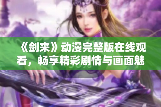 《剑来》动漫完整版在线观看，畅享精彩剧情与画面魅力