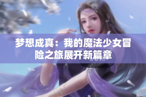 梦想成真：我的魔法少女冒险之旅展开新篇章