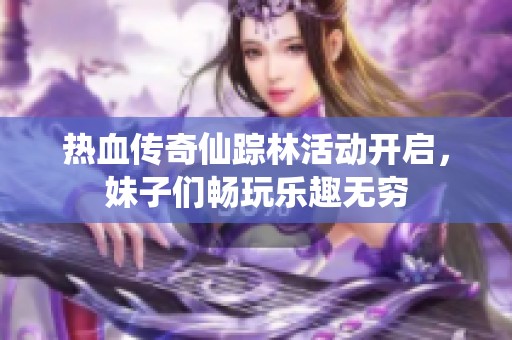 热血传奇仙踪林活动开启，妹子们畅玩乐趣无穷