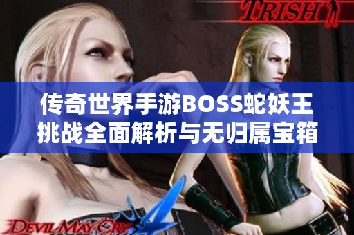 传奇世界手游BOSS蛇妖王挑战全面解析与无归属宝箱获取攻略