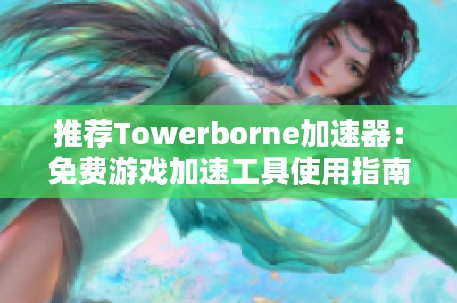 推荐Towerborne加速器：免费游戏加速工具使用指南