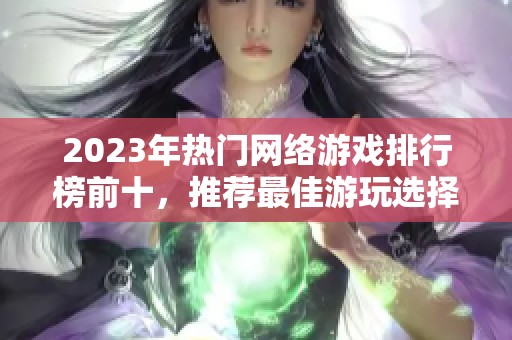 2023年热门网络游戏排行榜前十，推荐最佳游玩选择合集