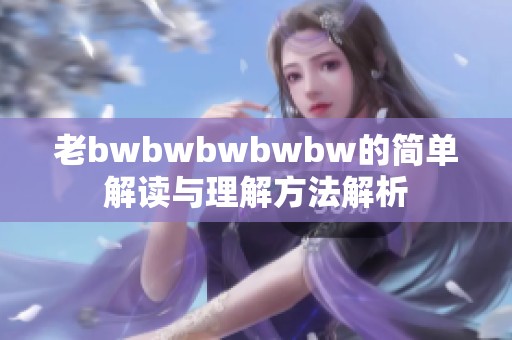 老bwbwbwbwbw的简单解读与理解方法解析