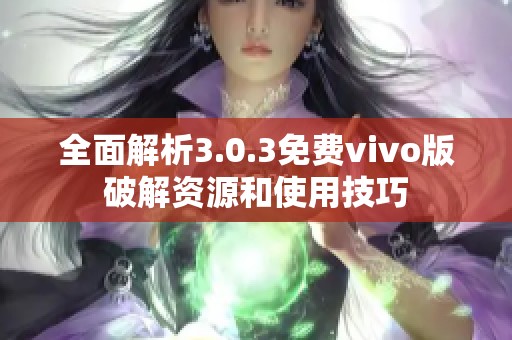 全面解析3.0.3免费vivo版破解资源和使用技巧