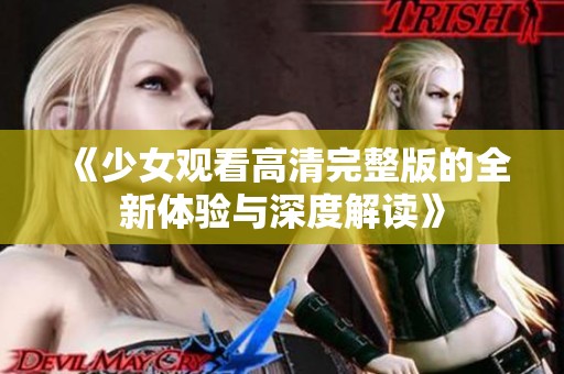 《少女观看高清完整版的全新体验与深度解读》