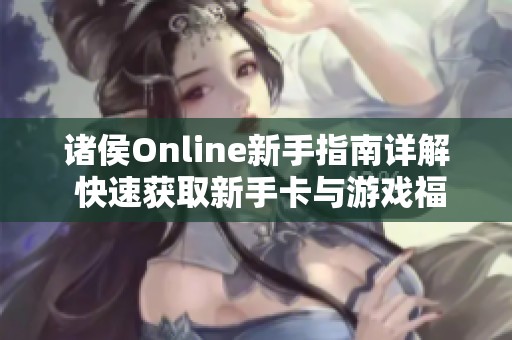 诸侯Online新手指南详解 快速获取新手卡与游戏福利