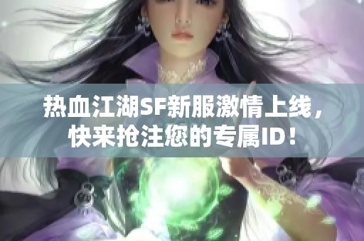 热血江湖SF新服激情上线，快来抢注您的专属ID！