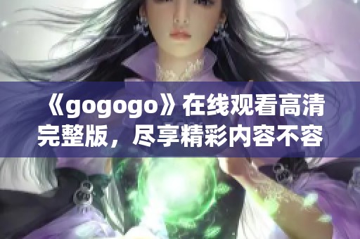 《gogogo》在线观看高清完整版，尽享精彩内容不容错过