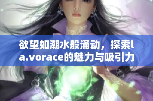 欲望如潮水般涌动，探索la.vorace的魅力与吸引力