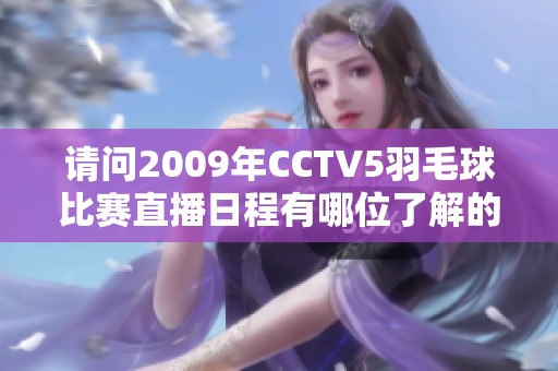 请问2009年CCTV5羽毛球比赛直播日程有哪位了解的朋友吗