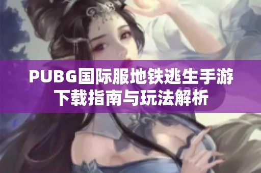 PUBG国际服地铁逃生手游下载指南与玩法解析