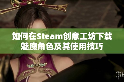 如何在Steam创意工坊下载魅魔角色及其使用技巧