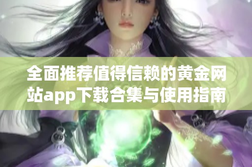 全面推荐值得信赖的黄金网站app下载合集与使用指南