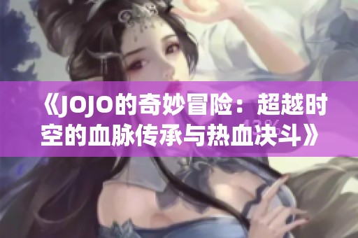 《JOJO的奇妙冒险：超越时空的血脉传承与热血决斗》