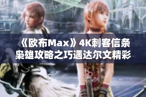 《欧布Max》4K刺客信条枭雄攻略之巧遇达尔文精彩瞬间解析