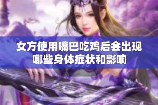 女方使用嘴巴吃鸡后会出现哪些身体症状和影响