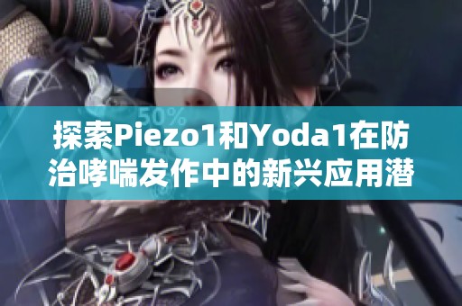 探索Piezo1和Yoda1在防治哮喘发作中的新兴应用潜力