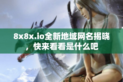 8x8x.io全新地域网名揭晓，快来看看是什么吧