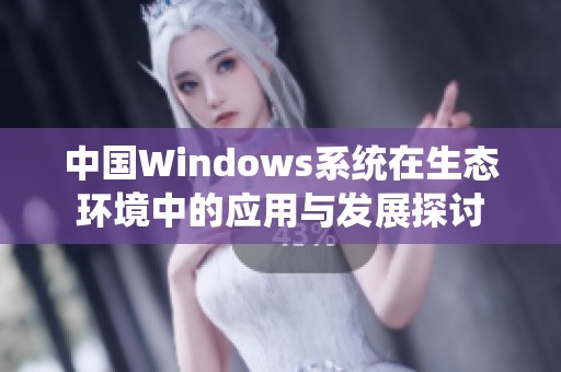 中国Windows系统在生态环境中的应用与发展探讨