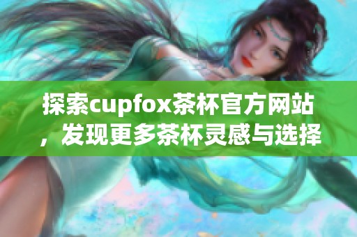 探索cupfox茶杯官方网站，发现更多茶杯灵感与选择