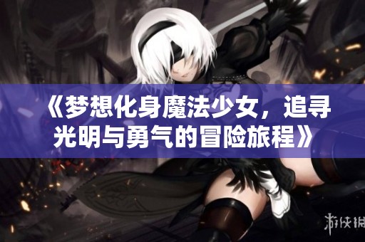 《梦想化身魔法少女，追寻光明与勇气的冒险旅程》