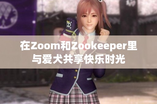 在Zoom和Zookeeper里与爱犬共享快乐时光