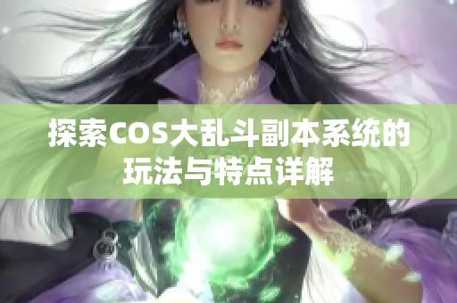 探索COS大乱斗副本系统的玩法与特点详解