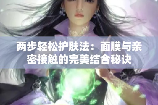 两步轻松护肤法：面膜与亲密接触的完美结合秘诀