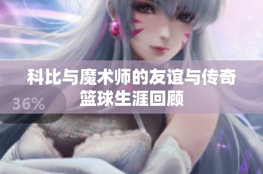 科比与魔术师的友谊与传奇篮球生涯回顾